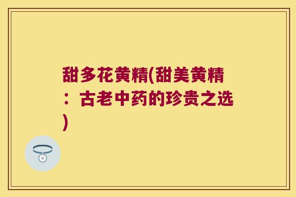甜多花黄精(甜美黄精：古老的珍贵之选)