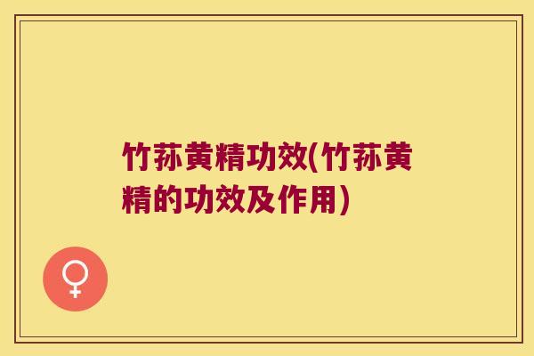 竹荪黄精功效(竹荪黄精的功效及作用) 竹荪黄精功效(竹荪黄精的功效及作用)
