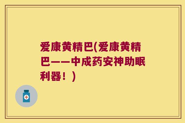 爱康黄精巴(爱康黄精巴——中成药安神助眠利器!) 爱康黄精巴(爱康黄精巴——中成药安神助眠利器!)