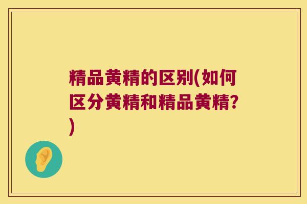 精品黄精的区别(如何区分黄精和精品黄精?) 精品黄精的区别(如何区分黄精和精品黄精?)