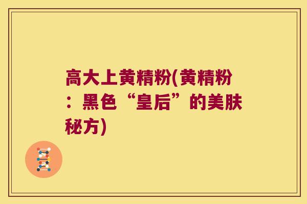 高大上黄精粉(黄精粉：黑色“皇后”的美肤秘方)