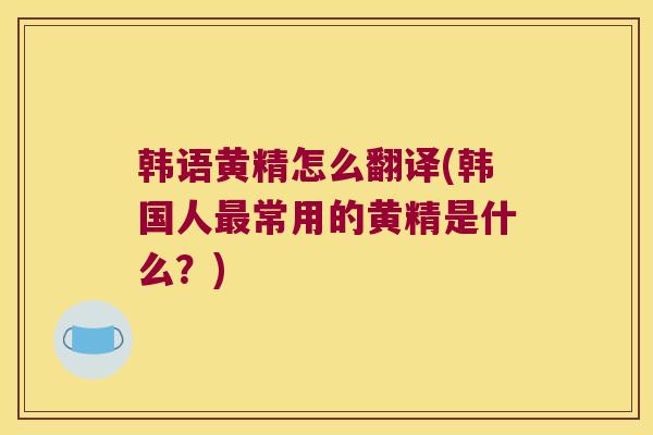 韩语黄精怎么翻译(韩国人常用的黄精是什么？)