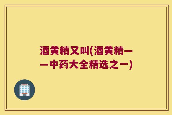 酒黄精又叫(酒黄精——大全精选之一) 酒黄精又叫(酒黄精——大全精选之一)