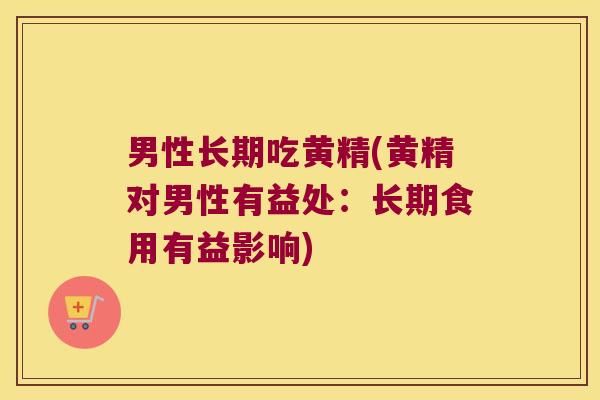 男性长期吃黄精(黄精对男性有益处：长期食用有益影响)