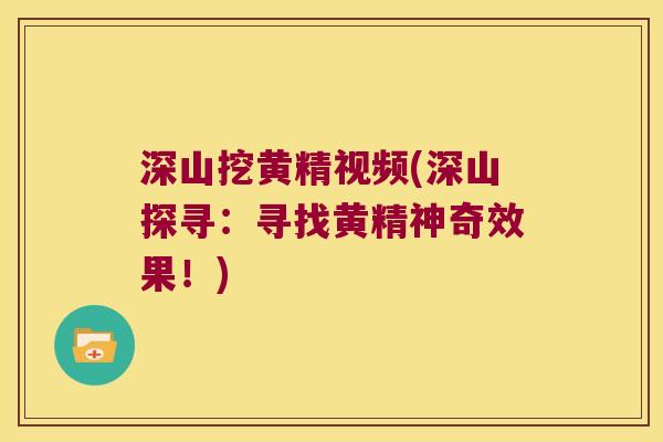 深山挖黄精视频(深山探寻:寻找黄精神奇效果!) 深山挖黄精视频(深山探寻:寻找黄精神奇效果!)