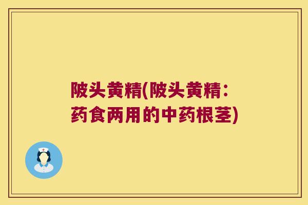 陂头黄精(陂头黄精：药食两用的根茎)