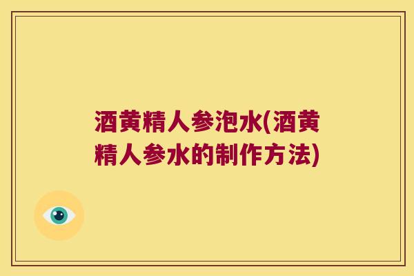 酒黄精人参泡水(酒黄精人参水的制作方法)