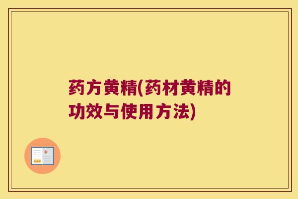 药方黄精(药材黄精的功效与使用方法) 药方黄精(药材黄精的功效与使用方法)