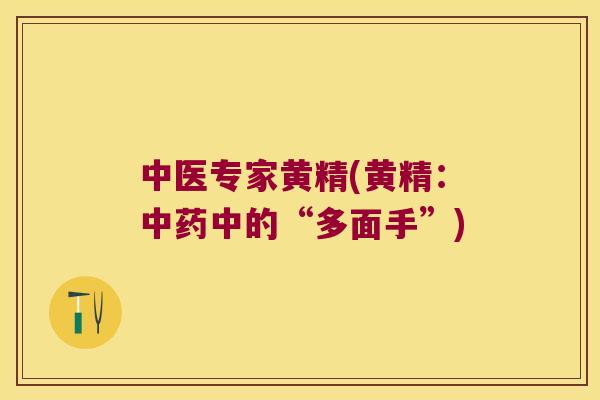 中医专家黄精(黄精:中的“多面手”) 中医专家黄精(黄精:中的“多面手”)