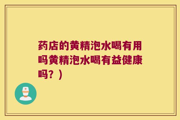 药店的黄精泡水喝有用吗黄精泡水喝有益健康吗?) 药店的黄精泡水喝有用吗黄精泡水喝有益健康吗?)