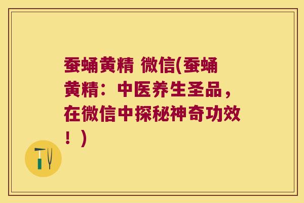 蚕蛹黄精 微信(蚕蛹黄精：中医养生圣品，在微信中探秘神奇功效！)