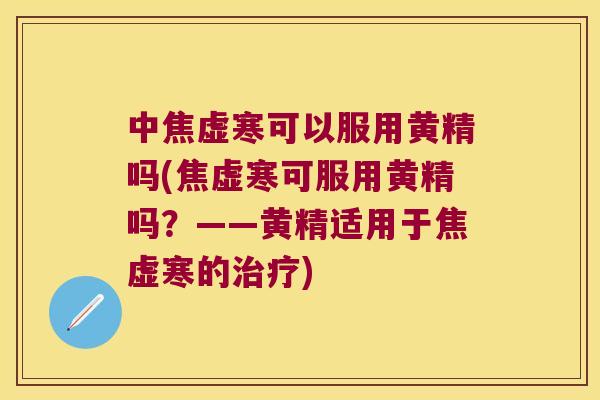 中焦虚寒可以服用黄精吗(焦虚寒可服用黄精吗？——黄精适用于焦虚寒的)