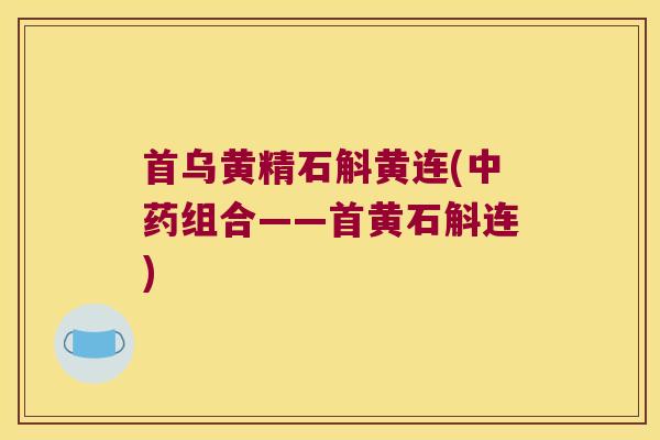 首乌黄精石斛黄连(组合——首黄石斛连) 首乌黄精石斛黄连(组合——首黄石斛连)