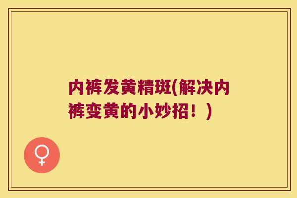 内裤发黄精斑(解决内裤变黄的小妙招！)