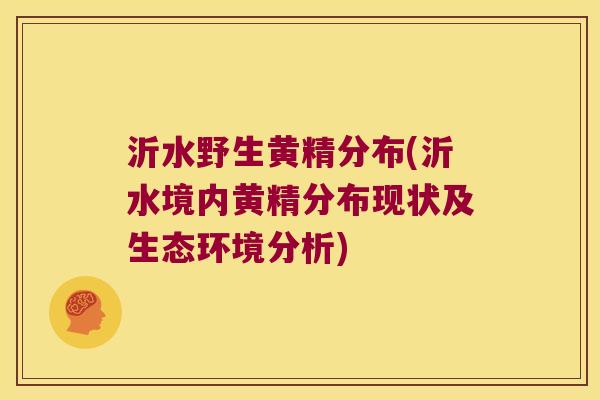 沂水野生黄精分布(沂水境内黄精分布现状及生态环境分析) 沂水野生黄精分布(沂水境内黄精分布现状及生态环境分析)