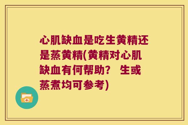 心肌缺是吃生黄精还是蒸黄精(黄精对心肌缺有何帮助？ 生或蒸煮均可参考)
