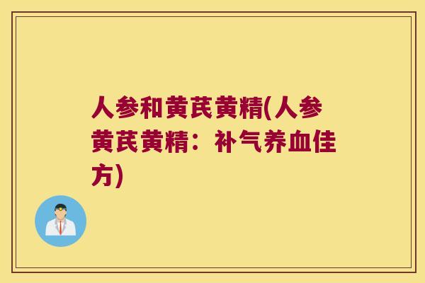 人参和黄芪黄精(人参黄芪黄精:佳方) 人参和黄芪黄精(人参黄芪黄精:佳方)