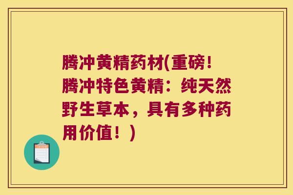 腾冲黄精药材(重磅!腾冲特色黄精:纯天然野生草本,具有多种药用价值!) 腾冲黄精药材(重磅!腾冲特色黄精:纯天然野生草本,具有多种药用价值!)