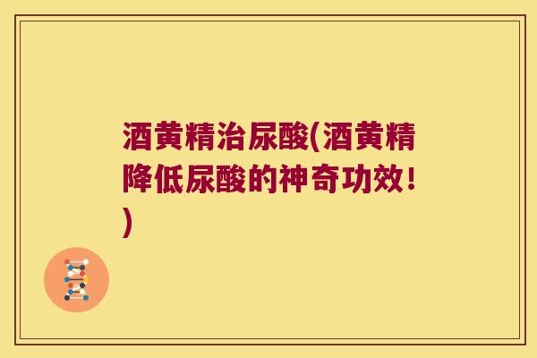 酒黄精尿酸(酒黄精降低尿酸的神奇功效!) 酒黄精尿酸(酒黄精降低尿酸的神奇功效!)