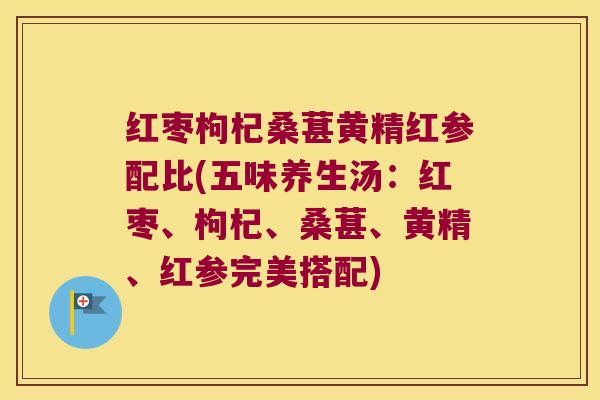 红枣枸杞桑葚黄精红参配比(五味养生汤:红枣、枸杞、桑葚、黄精、红参完美搭配) 红枣枸杞桑葚黄精红参配比(五味养生汤:红枣、枸杞、桑葚、黄精、红参完美搭配)