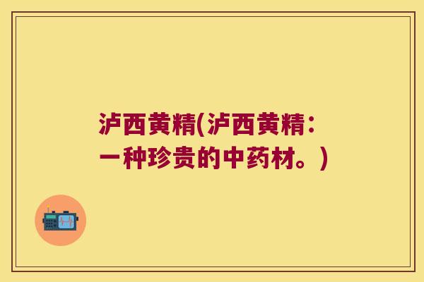 泸西黄精(泸西黄精：一种珍贵的材。)