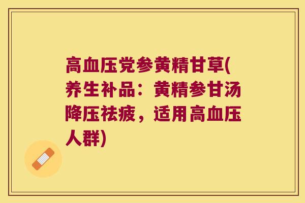 高党参黄精甘草(养生补品：黄精参甘汤祛疲，适用高人群)