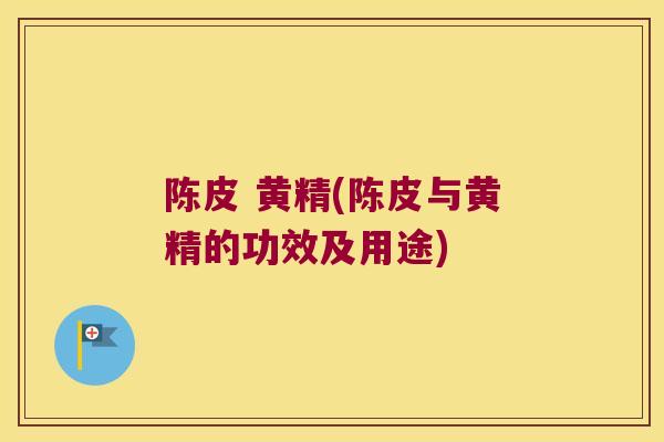 陈皮 黄精(陈皮与黄精的功效及用途)