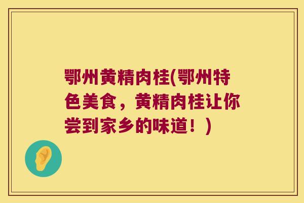 鄂州黄精肉桂(鄂州特色美食，黄精肉桂让你尝到家乡的味道！)