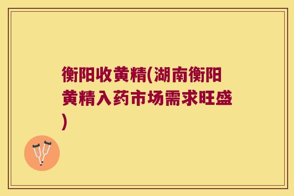衡阳收黄精(湖南衡阳黄精入药市场需求旺盛) 衡阳收黄精(湖南衡阳黄精入药市场需求旺盛)