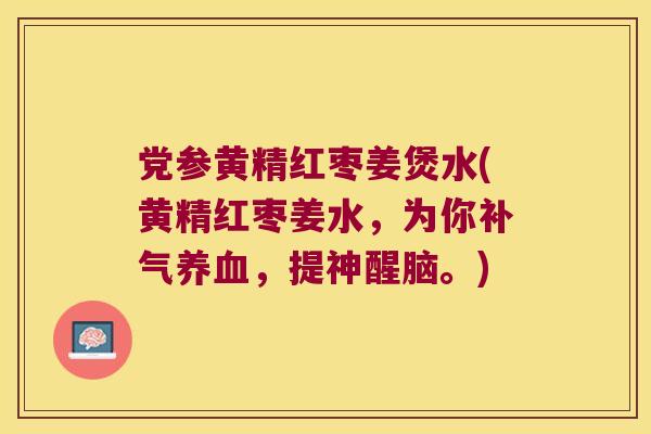 党参黄精红枣姜煲水(黄精红枣姜水,为你,提神醒脑。) 党参黄精红枣姜煲水(黄精红枣姜水,为你,提神醒脑。)