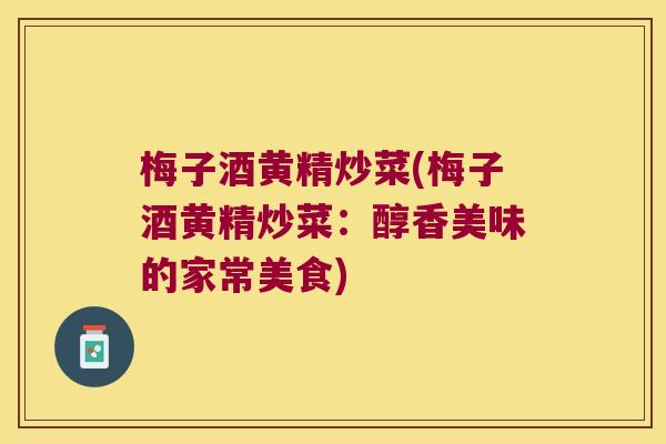 梅子酒黄精炒菜(梅子酒黄精炒菜：醇香美味的家常美食)