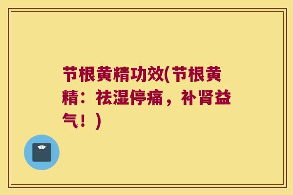 节根黄精功效(节根黄精:祛湿停痛,补益气!) 节根黄精功效(节根黄精:祛湿停痛,补益气!)
