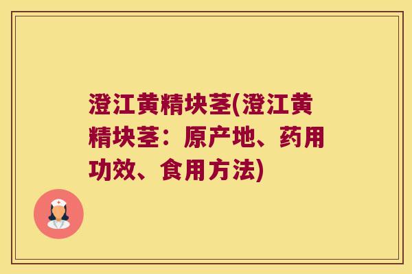 澄江黄精块茎(澄江黄精块茎：原产地、药用功效、食用方法)