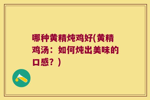 哪种黄精炖鸡好(黄精鸡汤：如何炖出美味的口感？)