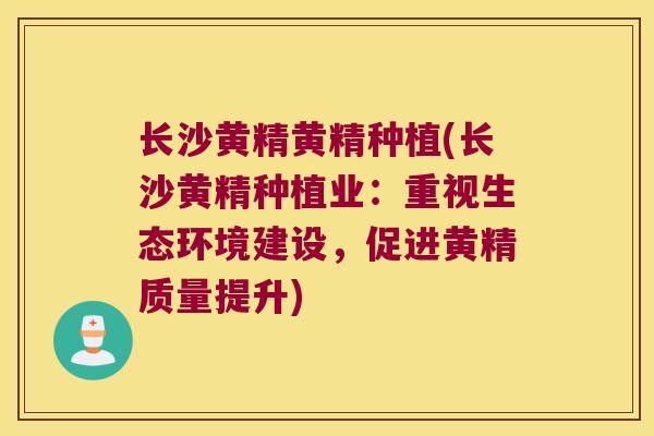 长沙黄精黄精种植(长沙黄精种植业：重视生态环境建设，促进黄精质量提升)