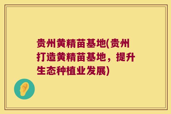 贵州黄精苗基地(贵州打造黄精苗基地,提升生态种植业发展) 贵州黄精苗基地(贵州打造黄精苗基地,提升生态种植业发展)