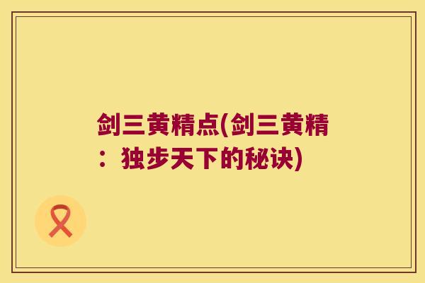 剑三黄精点(剑三黄精:独步天下的秘诀) 剑三黄精点(剑三黄精:独步天下的秘诀)