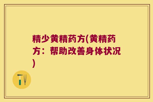 精少黄精药方(黄精药方:帮助改善身体状况) 精少黄精药方(黄精药方:帮助改善身体状况)