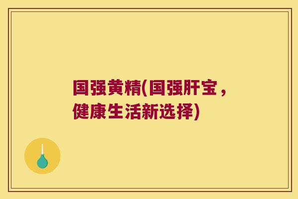 国强黄精(国强宝，健康生活新选择)