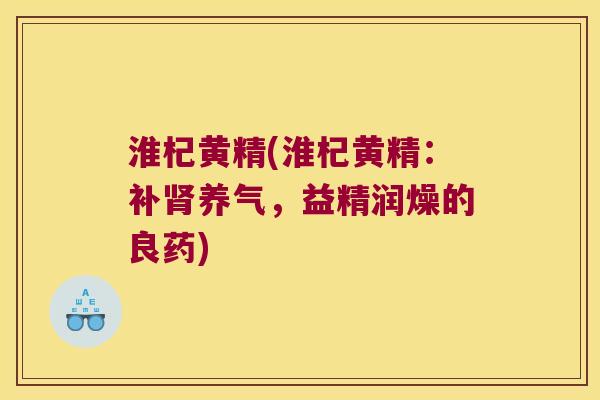 淮杞黄精(淮杞黄精:补养气,益精润燥的良药) 淮杞黄精(淮杞黄精:补养气,益精润燥的良药)