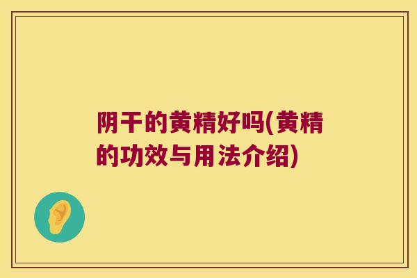 阴干的黄精好吗(黄精的功效与用法介绍)