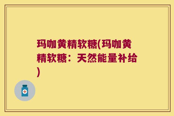 玛咖黄精软糖(玛咖黄精软糖:天然能量补给) 玛咖黄精软糖(玛咖黄精软糖:天然能量补给)