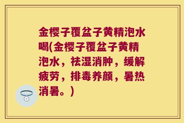 金樱子覆盆子黄精泡水喝(金樱子覆盆子黄精泡水,祛湿消肿,缓解疲劳,养颜,暑热消暑。) 金樱子覆盆子黄精泡水喝(金樱子覆盆子黄精泡水,祛湿消肿,缓解疲劳,养颜,暑热消暑。)