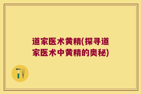 道家医术黄精(探寻道家医术中黄精的奥秘)