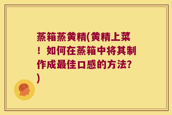 蒸箱蒸黄精(黄精上菜!如何在蒸箱中将其制作成佳口感的方法?) 蒸箱蒸黄精(黄精上菜!如何在蒸箱中将其制作成佳口感的方法?)