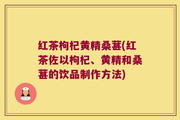 红茶枸杞黄精桑葚(红茶佐以枸杞、黄精和桑葚的饮品制作方法)