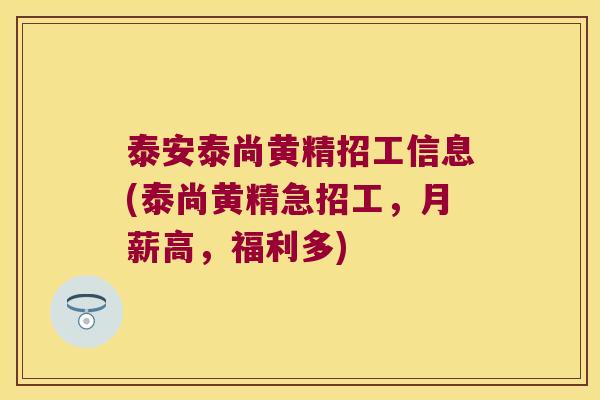 泰安泰尚黄精招工信息(泰尚黄精急招工,月薪高,福利多) 泰安泰尚黄精招工信息(泰尚黄精急招工,月薪高,福利多)