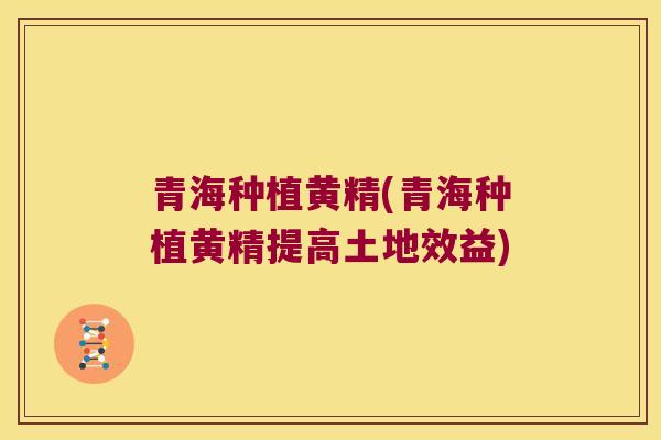 青海种植黄精(青海种植黄精提高土地效益) 青海种植黄精(青海种植黄精提高土地效益)