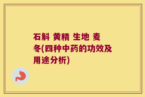 石斛 黄精 生地 麦冬(四种的功效及用途分析)