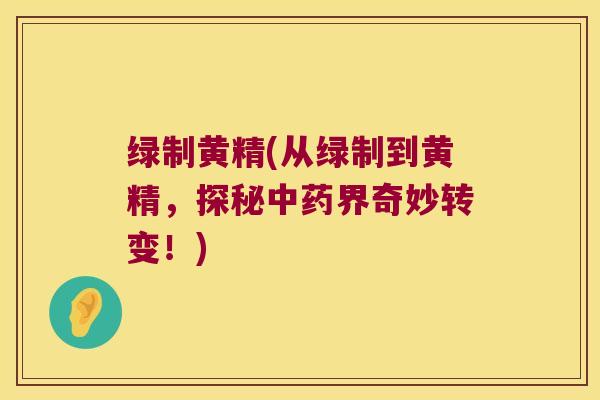 绿制黄精(从绿制到黄精，探秘界奇妙转变！)